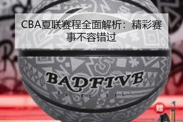 CBA夏联赛程全面解析：精彩赛事不容错过